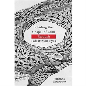 Reading the Gospel of John through Palestinian Eyes by Yohanna Katanacho