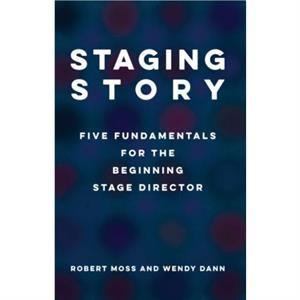 Staging Story Five Fundamentals for the Beginning Stage Director by Wendy Dann