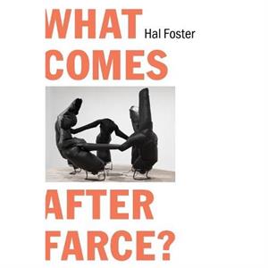 What Comes After Farce by Hal Foster