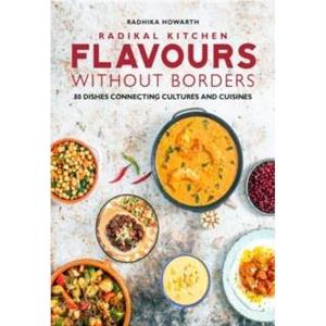 Radikal Kitchen Flavours Without Borders by Radhika Howarth