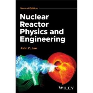 Nuclear Reactor Physics and Engineering by John C. Lee