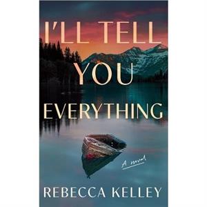 Ill Tell You Everything by Rebecca Kelley