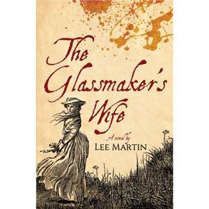 The Glassmakers Wife by Lee Martin