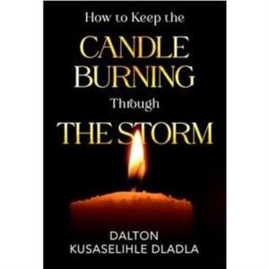 How to Keep the Candle Burning Through the Storm by Dalton Kusaselihle Dladla