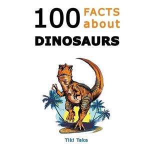 100 Facts about Dinosaurs by Tiki Taka