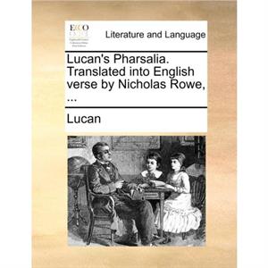 Lucans Pharsalia. Translated into English verse by Nicholas Rowe ... by Lucan