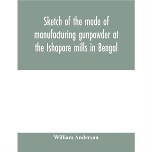 Sketch of the mode of manufacturing gunpowder at the Ishapore mills in Bengal. With a record of the experiments carried on to ascertain the value of charge windage vent and weight etc. in mortars and 