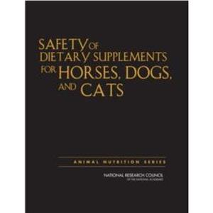 Safety of Dietary Supplements for Horses Dogs and Cats by Committee on Examining the Safety of Dietary Supplements for Horses & Dogs & and Cats