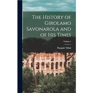 The History of Girolamo Savonarola and of His Times Volume 1 by Pasquale Villari