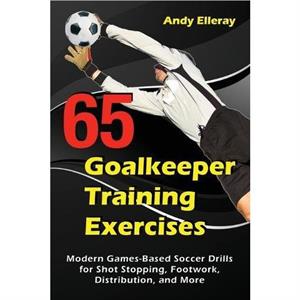 65 Goalkeeper Training Exercises by Andy Elleray