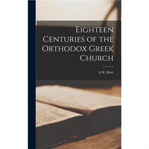 Eighteen Centuries of the Orthodox Greek Church by A H Hore