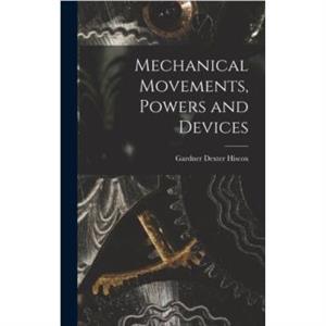 Mechanical Movements Powers and Devices by Gardner Dexter Hiscox