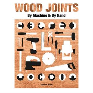 Wood Joints by Machine  by Hand by Randall A. Maxey