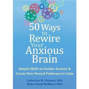 50 Ways to Rewire Your Anxious Brain by Maha Z. Hoffman