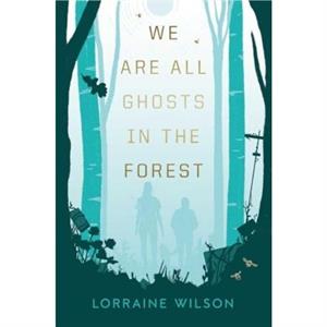 We Are All Ghosts in the Forest by Lorraine Wilson