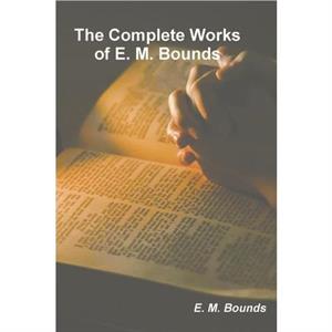 The Complete Works of E. M. Bounds by Edward M Bounds