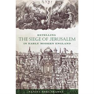 Retelling the Siege of Jerusalem in Early Modern England by Vanita Neelakanta