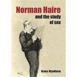 Norman Haire and the Study of Sex by Diana Wyndham