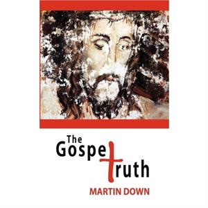 The Gospel Truth by Martin Down