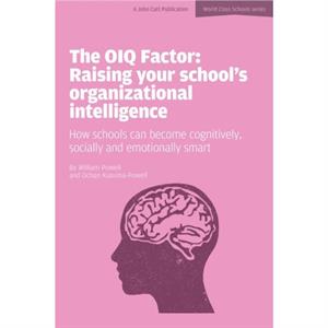 The OIQ Factor Raising Your Schools Organizational Intelligence How Schools Can Become Cognitively Socially and Emotionally Smart by William Powell