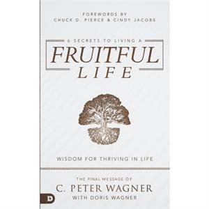 6 Secrets to Living a Fruitful Life by C. Peter Wagner