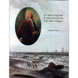 Sir Charles Raymond of Valentines and the East India Company by Georgina Green