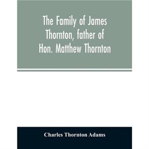 The family of James Thornton father of Hon. Matthew Thornton by Thornton Adams Charles Thornton Adams