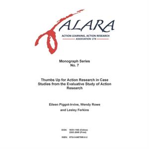 ALARA Monograph 7 Thumbs Up for Action Research in Case Studies from the Evaluative Study of Action Research by Eileen PiggotIrvineWendy RoweLesley Ferkins