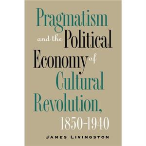 Pragmatism and the Political Economy of Cultural Evolution by James Livingston