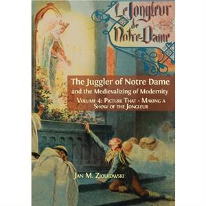 The Juggler of Notre Dame and the Medievalizing of Modernity by Ziolkowski M Jan