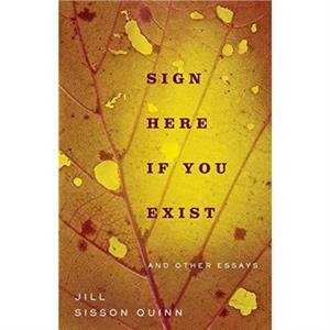 Sign Here If You Exist and Other Essays by Jill Sisson Quinn