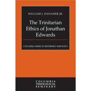 The Trinitarian Ethics of Jonathan Edwards by William J. Danaher