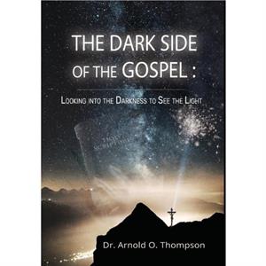 The Dark Side of the Gospel by Arnold O Thompson