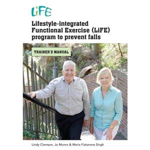 LifestyleIntegrated Functional Exercise LiFE Program to Prevent Falls by Lindy ClemsonJo MunroMaria Fiatarone Singh