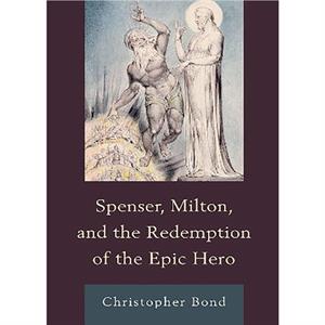 Spenser Milton and the Redemption of the Epic Hero by Christopher Bond