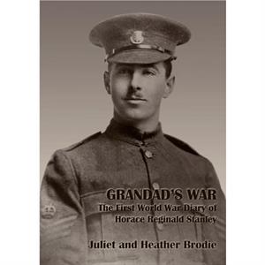 Grandads War  The First World War Diary of Horace Reginald Stanley by Horace Reginald Stanley