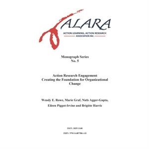 ALARA Monograph 5 Action Research Engagement Creating the Foundation for Organizational Change by Wendy RoweMarie GrafNiels AggerGupta