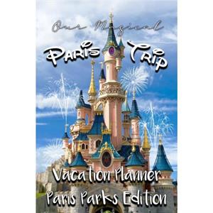 Our Magical Paris Trip Vacation Planner Paris Parks Edition by Magical Planner Co