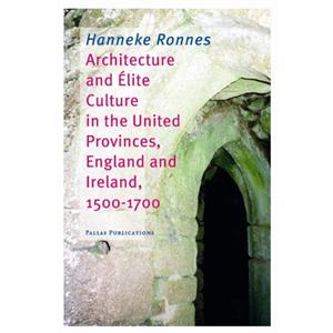 Architecture and Elite Culture in the United Provinces England and Ireland 15001700 by Ronnes & Hanneke 