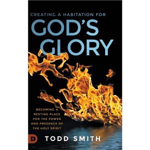 Creating a Habitation for Gods Glory by Todd Smith