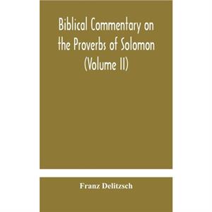 Biblical commentary on the Proverbs of Solomon Volume II by Delitzsch Franz Delitzsch