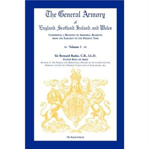 The General Armory of England Scotland Ireland and Wales Comprising a Registry of Armorial Bearings from the Earliest to the Present Time Volume by Sir Bernard Burke C. B. LL D.