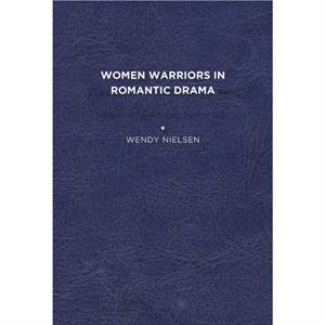 Women Warriors in Romantic Drama by Wendy C. Nielsen