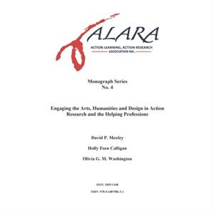 ALARA Monograph 4 Engaging the Arts Humanities and Design in Action Research and the Helping Professions by David MoxleyHolly Feen CalliganOlivia Washington