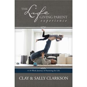 The Lifegiving Parent Experience by Sally Clarkson