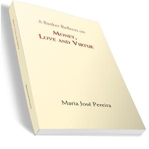 A Banker Reflects on Money Love and Virtue by Maria Pereira