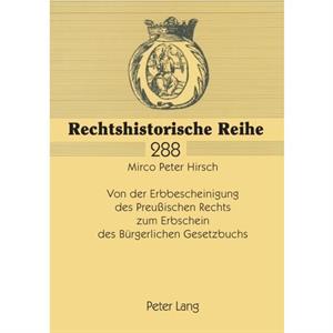 Von Der Erbbescheinigung Des Preussischen Rechts Zum Erbschein Des Buergerlichen Gesetzbuchs by Mirco Peter Hirsch