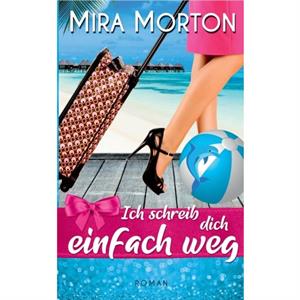 Ich schreib dich einfach weg by Mira Morton