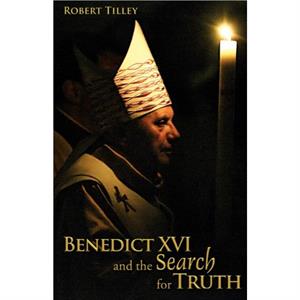 Benedict XVI and the Search for Truth by Robert Tilley