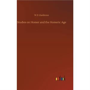 Studies on Homer and the Homeric Age by Gladstone W.E Gladstone